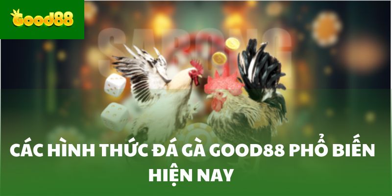 Các hình thức đá gà Good88 phổ biến hiện nay 