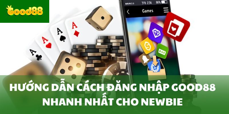 Hướng Dẫn Cách Đăng Nhập Good88 Nhanh Nhất Cho Newbie