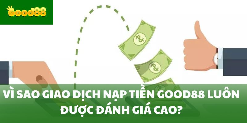 Vì sao giao dịch nạp tiền Good88 luôn được đánh giá cao?