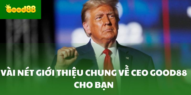Vài nét giới thiệu chung về CEO Good88 cho bạn