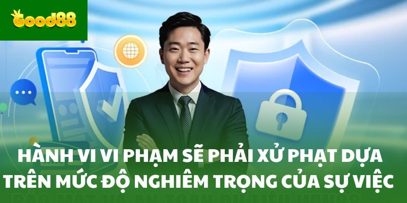 Hành vi vi phạm sẽ phải xử phạt dựa trên mức độ nghiêm trọng của sự việc 