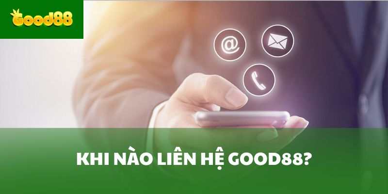 Khi nào liên hệ Good88?