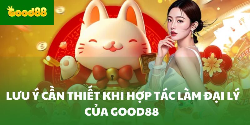 Lưu ý cần thiết khi hợp tác làm đại lý của Good88 