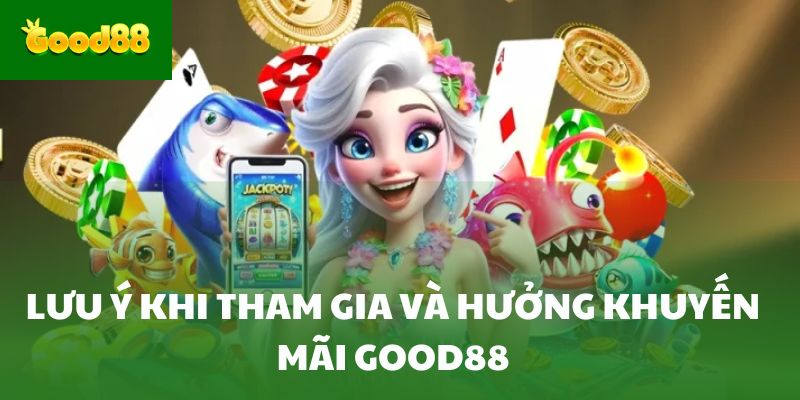 Lưu ý khi tham gia và hưởng khuyến mãi Good88
