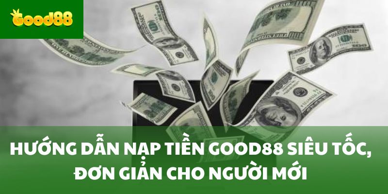 Hướng Dẫn Nạp Tiền Good88 Siêu Tốc, Đơn Giản Cho Người Mới