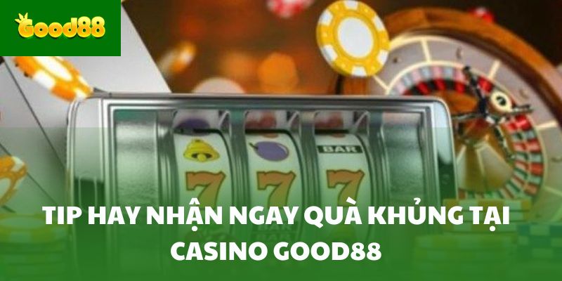 Tip hay nhận ngay quà khủng tại Casino Good88