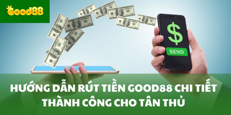 Hướng Dẫn Rút Tiền Good88 Chi Tiết Thành Công Cho Tân Thủ