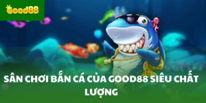 Sân chơi bắn cá của Good88 siêu chất lượng