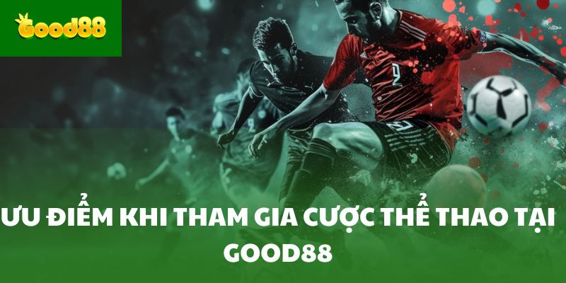 Ưu điểm khi tham gia cược thể thao tại Good88